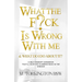 What the Fuck is Wrong with Me: And What Do I Do About It?
