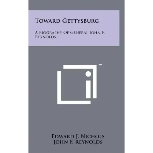 Toward Gettysburg: A Biography Of General John F. Reynolds