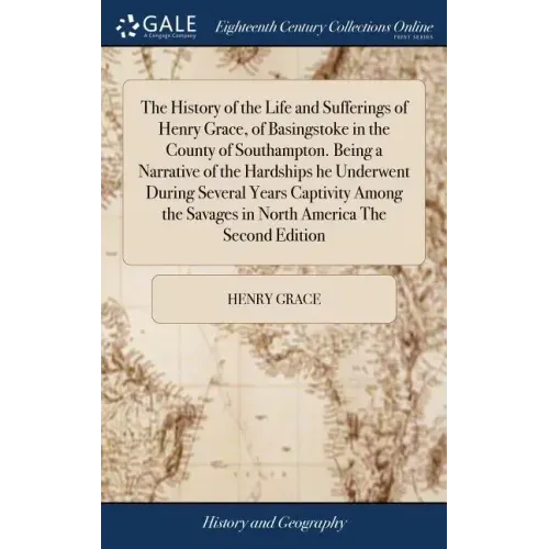 The History of the Life and Sufferings of Henry Grace, of Basingstoke in the County of Southampton. Being a Narrative of the Hardships he Underwent Du