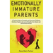 Emotionally Immature Parents: A Practical Guide to Recognize and Overcome Childhood Emotional Neglect and Lack of Empathy from Absent and Self-Invol
