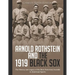 Arnold Rothstein and the 1919 Black Sox: The History and Legacy of the Most Notorious Scandal in American Sports