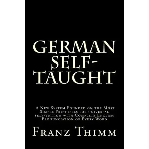German Self-Taught: A New System Founded on the Most Simple Principles for universal self-tuition with Complete English Pronunciation of Every Word