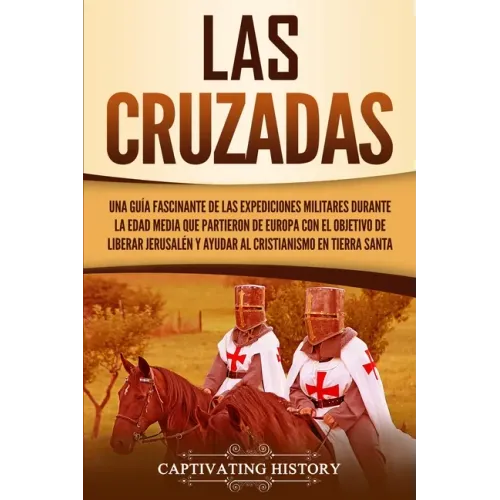 Las Cruzadas: Una guía fascinante de las expediciones militares durante la Edad Media que partieron de Europa con el objetivo de lib