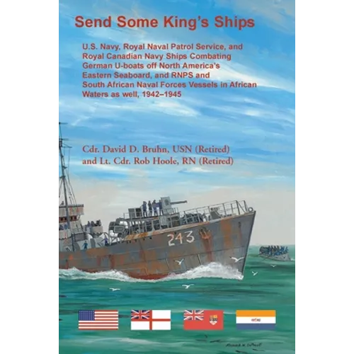 Send Some King's Ships: U.S. Navy, Royal Naval Patrol Service, and Royal Canadian Navy Ships Combating German U-boats off North America's Eastern Seab