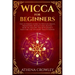 Wicca for Beginners: The Ultimate guide to Wiccan Magic, traditions, rituals and deities. How to follow the Witchcraft Path for the solitar
