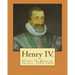 Henry IV. By: John S. C. Abbott: Henry IV, King of France, 1553-1610