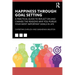 Happiness Through Goal Setting: A Practical Guide to Reflect on and Change the Reasons Why You Pursue Your Most Important Goals in Life
