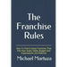 The Franchise Rules: How To Find A Great Franchise That Fits Your Goals, Skills and Budget