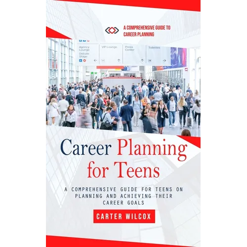 Career Planning for Teens: A Comprehensive Guide to Career Planning (A Comprehensive Guide for Teens on Planning and Achieving Their Career Goals