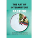 The Art Of Intermittent Fasting- Heal Your Body Through Intermittent, Alternate-day, And Extended Fasting: Health Book