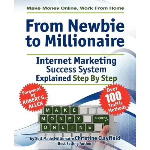 Make Money Online. Work from Home. from Newbie to Millionaire: An Internet Marketing Success System Explained in Easy Steps by Self Made Millionaire