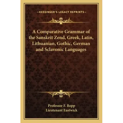 A Comparative Grammar of the Sanskrit Zend, Greek, Latin, Lithuanian, Gothic, German and Sclavonic Languages