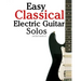 Easy Classical Electric Guitar Solos: Featuring Music of Brahms, Mozart, Beethoven, Tchaikovsky and Others. in Standard Notation and Tablature.