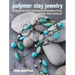 Polymer Clay Jewelry: 35 Step-By-Step Projects for Beautiful Beads and Jewelry