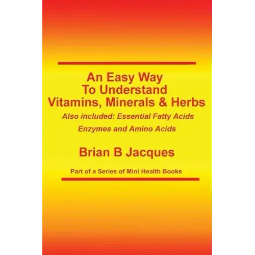 An Easy Way To Understand Vitamins, Minerals & Herbs: Also Included: Essential Fatty Acids, Enzymes & Amino Acids
