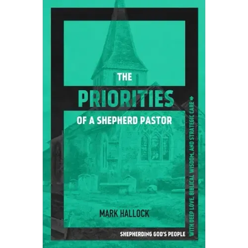 The Priorities of a Shepherd Pastor: Shepherding God's People with Deep Love, Biblical Wisdom, and Strategic Care