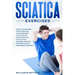 Sciatica Exercises: Simple Techniques, Stretching and Yoga Exercises to Find Relief From Back Pain and Sciatica. Ricover your Life Forever