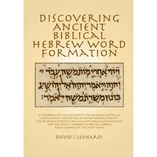 Discovering Ancient Biblical Hebrew Word Formation: A Workbook for the Discovery of the Original Nature of Derivational Morphology of Ancient Biblical