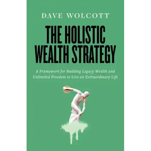 The Holistic Wealth Strategy: A Framework for Building Legacy Wealth and Unlimited Freedom to Live an Extraordinary Life