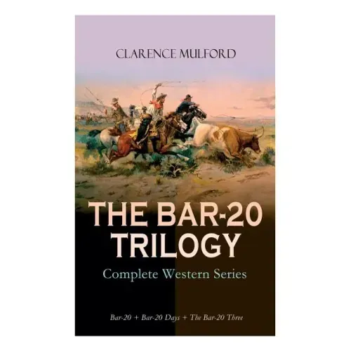 THE BAR-20 TRILOGY - Complete Western Series: Bar-20 + Bar-20 Days + The Bar-20 Three: Wild Adventures of Cassidy and His Gang of Friends