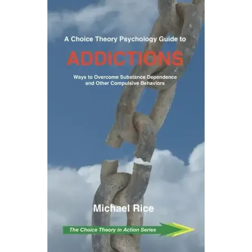 A Choice Theory Psychology Guide to Addictions: Ways to Overcome Substance Dependence and Other Compulsive Behaviors
