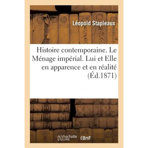 Histoire contemporaine. Le Ménage impérial. Lui et Elle en apparence et en réalité.