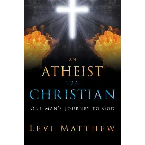 An Atheist to a Christian: One Man's Journey to God