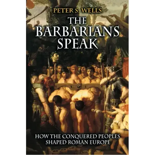 The Barbarians Speak: How the Conquered Peoples Shaped Roman Europe