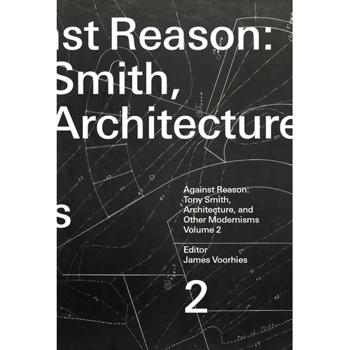 Against Reason, Volume 2: Tony Smith, Architecture, and Other Modernisms
