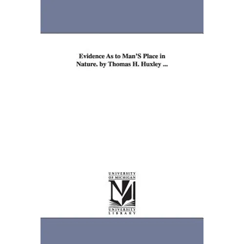 Evidence As to Man'S Place in Nature. by Thomas H. Huxley ...