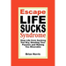 Escape Life Sucks Syndrome: Stop Life from Sucking You Dry, Stealing Your Passion and Making You Miserable