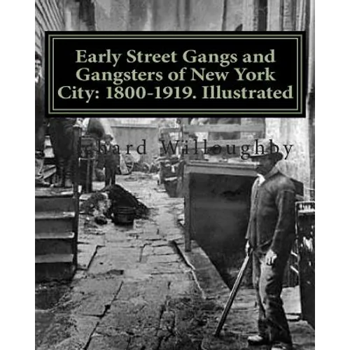 Early Street Gangs and Gangsters of New York City: 1800-1919. Illustrated