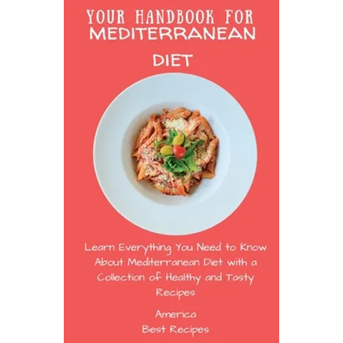 Your Handbook for Mediterranean Diet: Learn Everything You Need to Know About Mediterranean Diet with a Collection of Healthy and Tasty Recipes