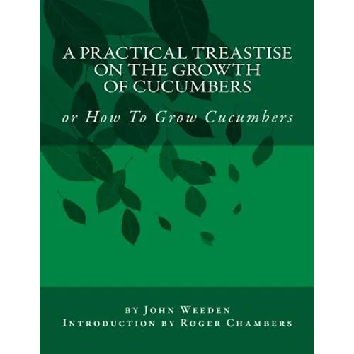 A Practical Treastise on the Growth of Cucumbers: or How To Grow Cucumbers