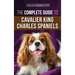 The Complete Guide to Cavalier King Charles Spaniels: Selecting, Training, Socializing, Caring For, and Loving Your New Cavalier Puppy