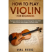 How to Play Violin For Beginners: Beginners Guide on How to Start Playing the Violin Fast, Even If You've Never Stepped into Music School