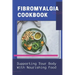 Fibromyalgia Cookbook: Supporting Your Body With Nourishing Food: Simple Anti Inflammatory Diet