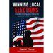 Winning Local Elections: A Guide To Winning Local, County and Legislative Political Campaigns