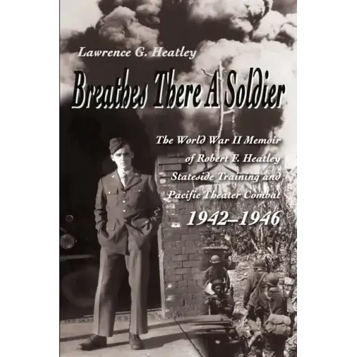 Breathes There a Soldier: The World War II Memoir of Robert F. Heatley Stateside Training and Pacific Theater Combat 1942-1946