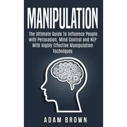 Manipulation: The Ultimate Guide To Influence People with Persuasion, Mind Control and NLP With Highly Effective Manipulation Techniques