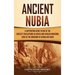 Ancient Nubia: A Captivating Guide to One of the Earliest Civilizations in Africa and African Kingdoms, Such as the Kingdoms of Kerma and Kush