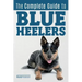 The Complete Guide to Blue Heelers - aka The Australian Cattle Dog. Learn About Breeders, Finding a Puppy, Training, Socialization, Nutrition, Groomin