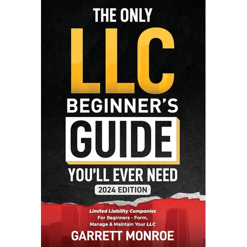 The Only LLC Beginners Guide You'll Ever Need: Limited Liability Companies For Beginners - Form, Manage & Maintain Your LLC (Starting a Business Book)