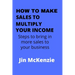 How to Make Sales to Multiply Your Income: Steps To Bring In More Sales To Your Business