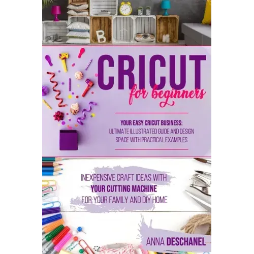 Cricut for Beginners: Inexpensive Craft Ideas with Your Cutting Machine for Your Family and DIY Home. Your Easy Cricut Business: Ultimate Il