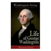 Life of George Washington (Illustrated Edition): Biography of the First President of the United States, Commander-in-Chief during the Revolutionary Wa