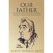 Our Father: Stirring Tales, Amusing Anecdotes, Historical Tidbits and Odd Ramblings Inspired by the Lives of the Honorable John M. Amick & His Ancesto