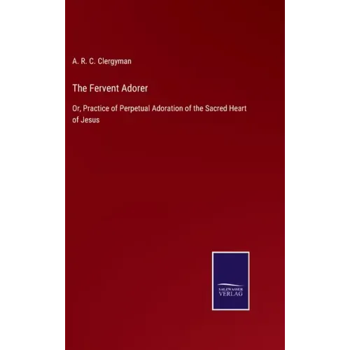 The Fervent Adorer: Or, Practice of Perpetual Adoration of the Sacred Heart of Jesus