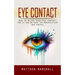 Eye Contact: How to Alter Your Eye Contact (How It Can Be Used for Manipulation and Control)
