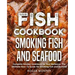 Fish Cookbook: Smoking Fish and Seafood: Complete Smoker Cookbook for Real Barbecue, The Ultimate How-To Guide for Smoking Fish and Seafood